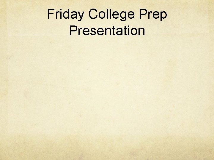 Friday College Prep Presentation 