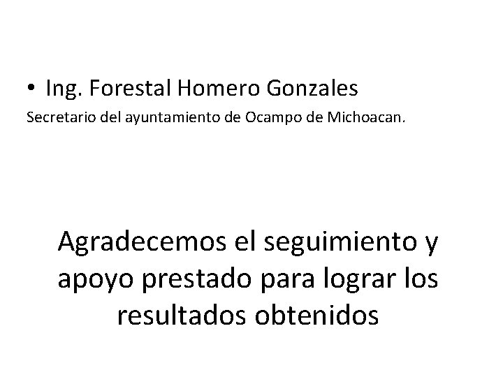  • Ing. Forestal Homero Gonzales Secretario del ayuntamiento de Ocampo de Michoacan. Agradecemos