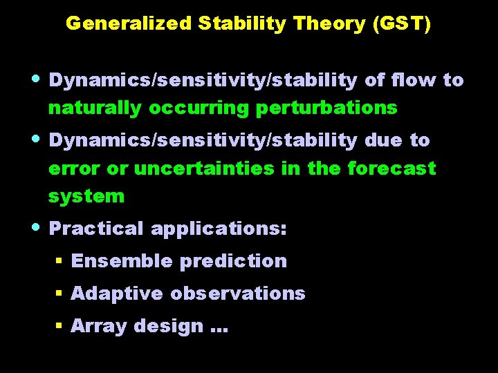 Generalized Stability Theory (GST) • Dynamics/sensitivity/stability of flow to naturally occurring perturbations • Dynamics/sensitivity/stability