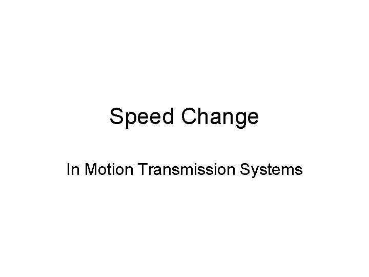 Speed Change In Motion Transmission Systems Speed Change In Motion Transmission Systems