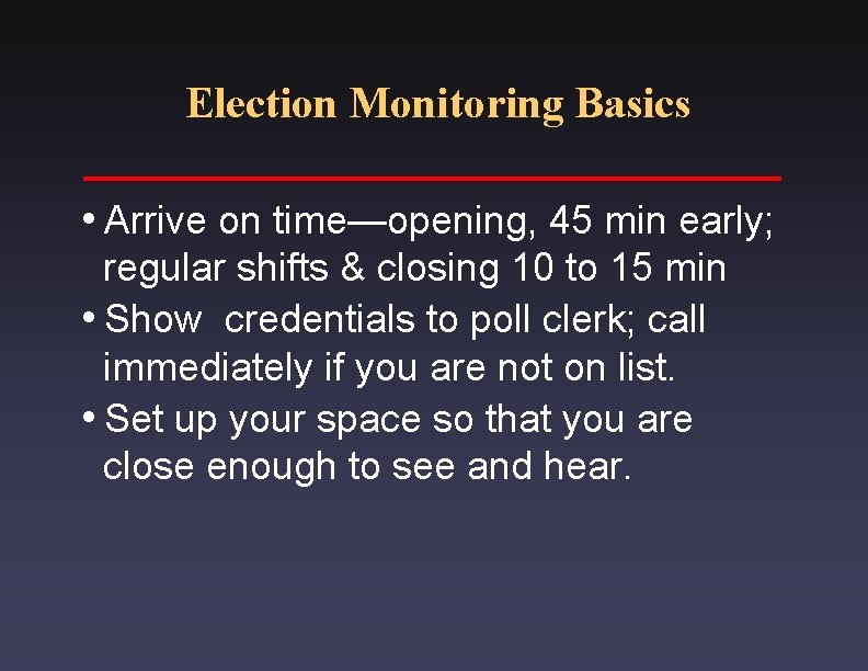 Election Monitoring Basics i. Arrive on time—opening, 45 min early; regular shifts & closing