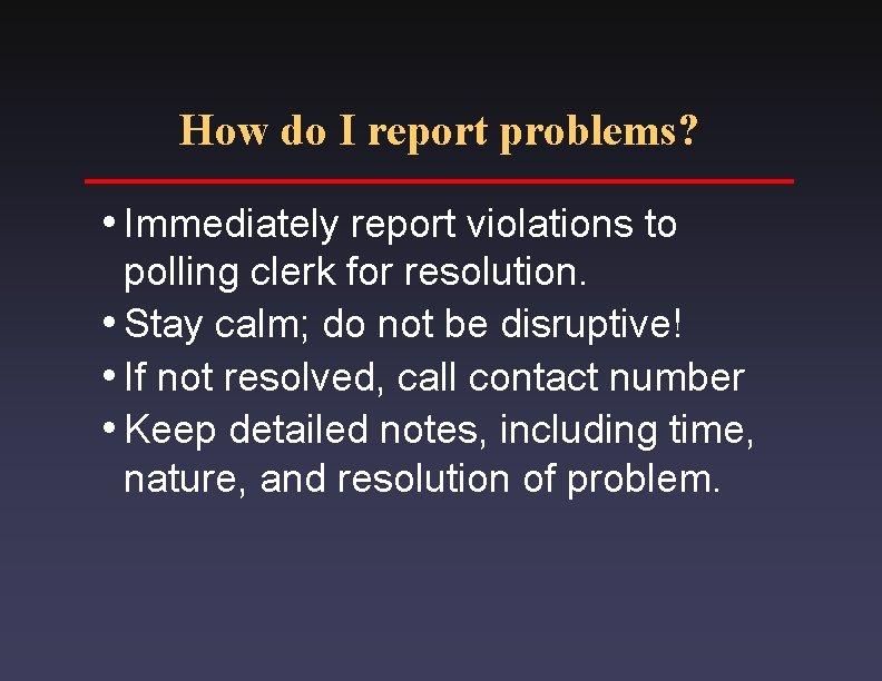 How do I report problems? i. Immediately report violations to polling clerk for resolution.