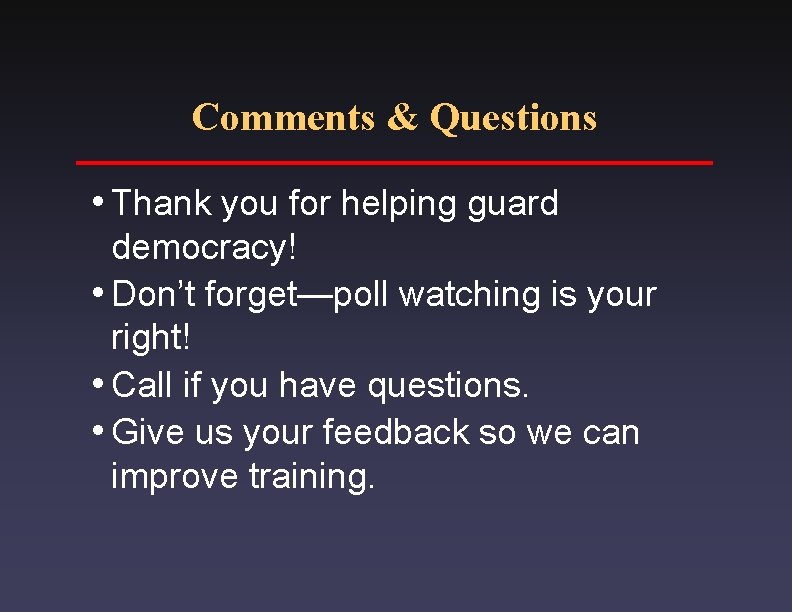 Comments & Questions i. Thank you for helping guard democracy! i. Don’t forget—poll watching
