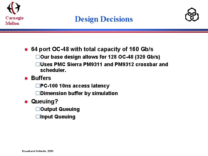 Design Decisions Carnegie Mellon l 64 port OC-48 with total capacity of 160 Gb/s