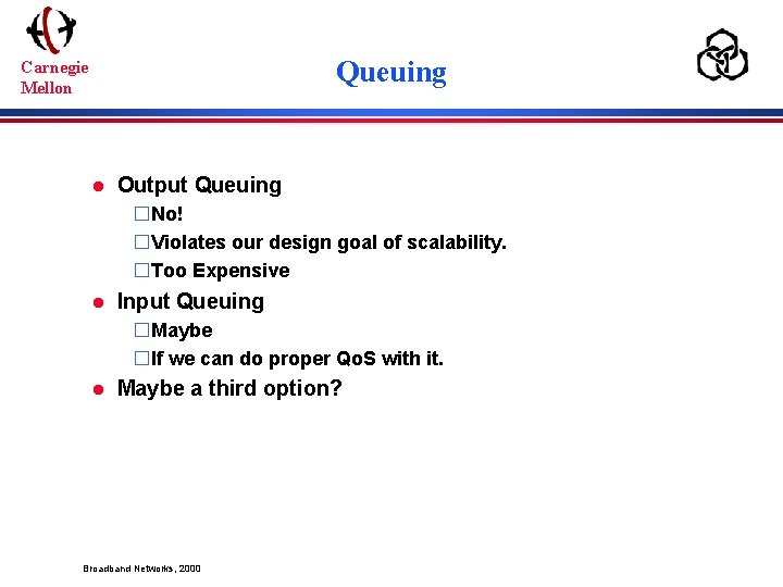 Queuing Carnegie Mellon l Output Queuing �No! �Violates our design goal of scalability. �Too