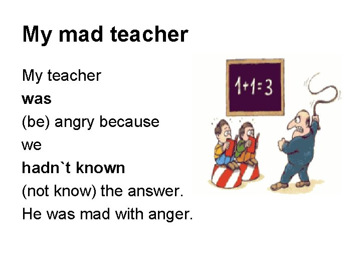 My mad teacher My teacher was (be) angry because we hadn`t known (not know)