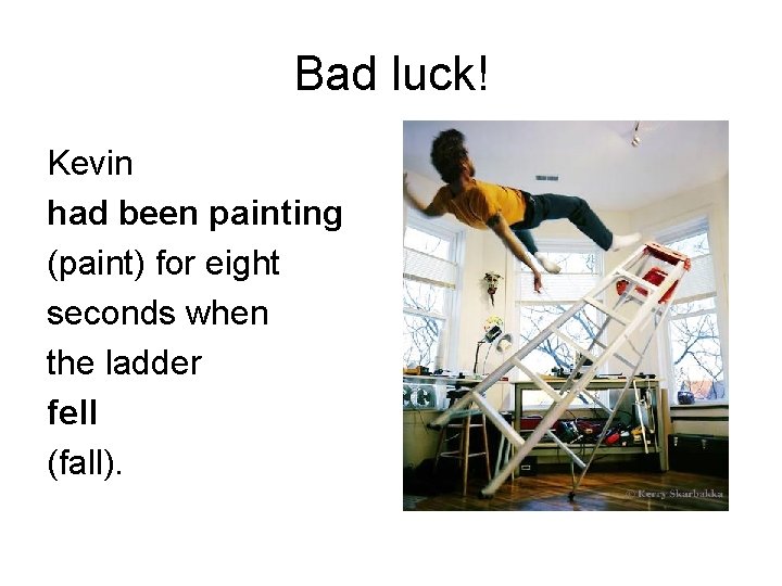 Bad luck! Kevin had been painting (paint) for eight seconds when the ladder fell