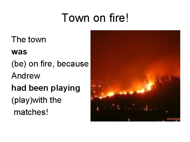 Town on fire! The town was (be) on fire, because Andrew had been playing