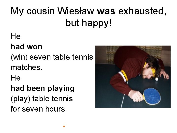 My cousin Wiesław was exhausted, but happy! He had won (win) seven table tennis