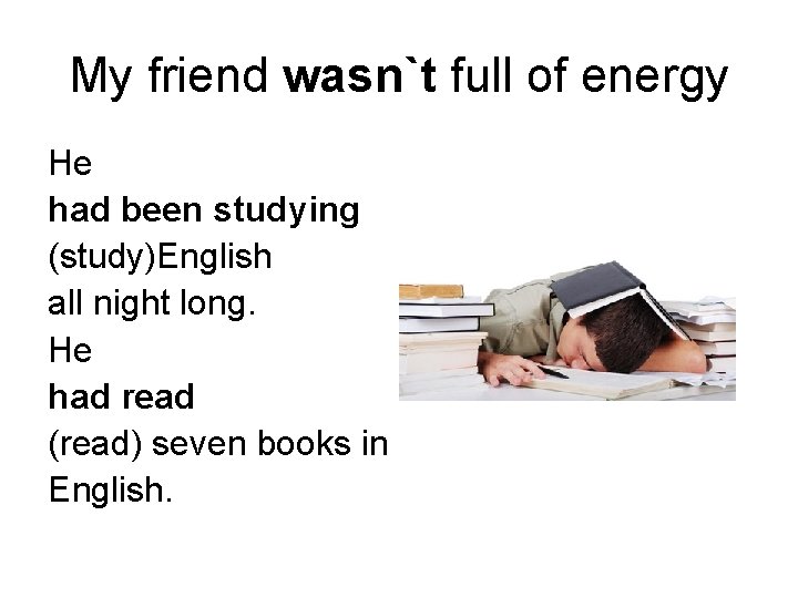 My friend wasn`t full of energy He had been studying (study)English all night long.