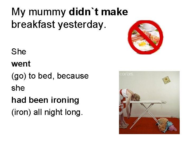 My mummy didn`t make breakfast yesterday. She went (go) to bed, because she had