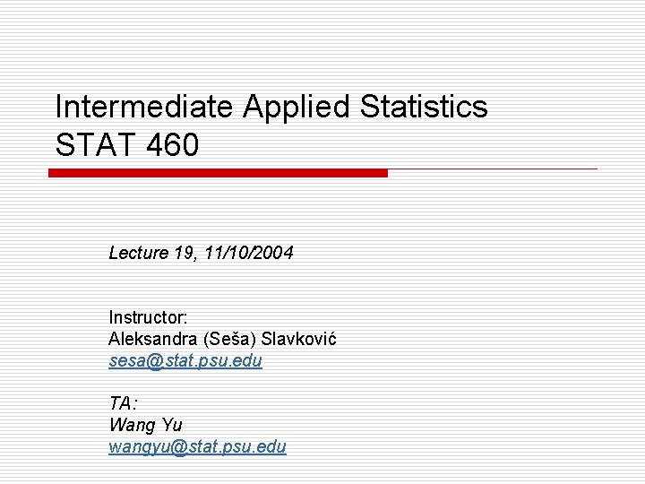 Intermediate Applied Statistics STAT 460 Lecture 19, 11/10/2004 Instructor: Aleksandra (Seša) Slavković sesa@stat. psu.