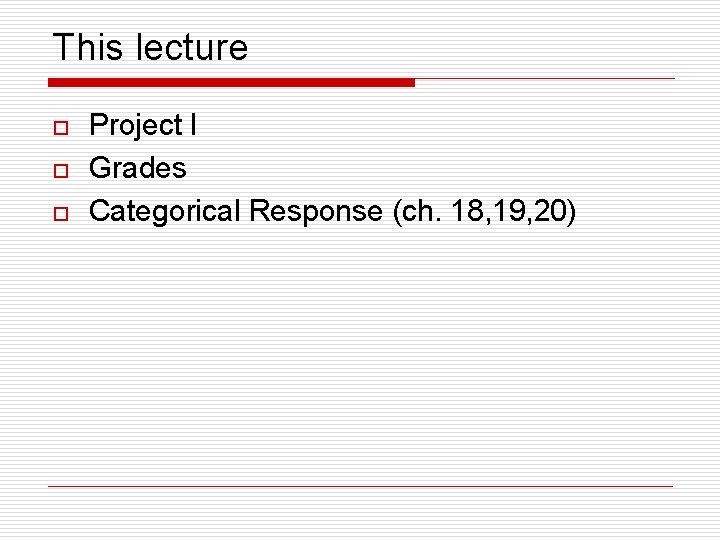 This lecture o o o Project I Grades Categorical Response (ch. 18, 19, 20)