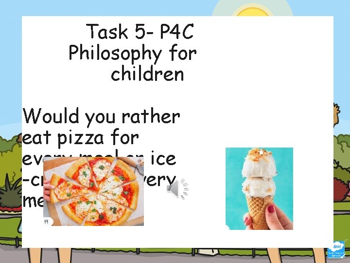 Task 5 - P 4 C Philosophy for children Would you rather eat pizza Task 5 - P 4 C Philosophy for children Would you rather eat pizza