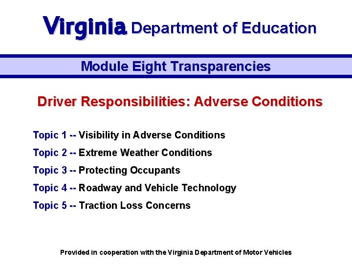 Virginia Department of Education Module Eight Transparencies Driver Responsibilities: Adverse Conditions Topic 1 --