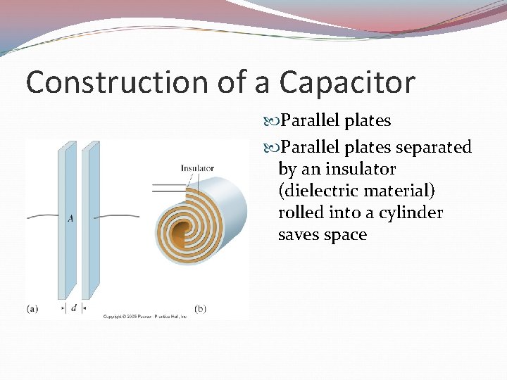 Construction of a Capacitor Parallel plates separated by an insulator (dielectric material) rolled into