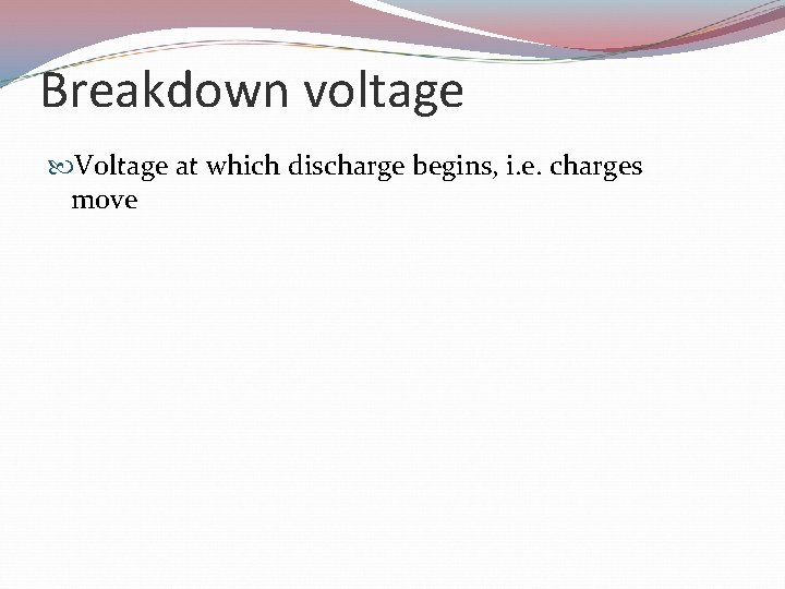 Breakdown voltage Voltage at which discharge begins, i. e. charges move 