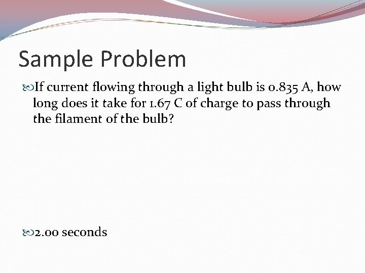Sample Problem If current flowing through a light bulb is 0. 835 A, how