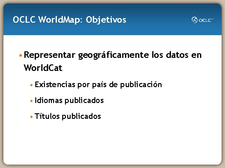 OCLC World. Map: Objetivos • Representar geográficamente los datos en World. Cat • Existencias