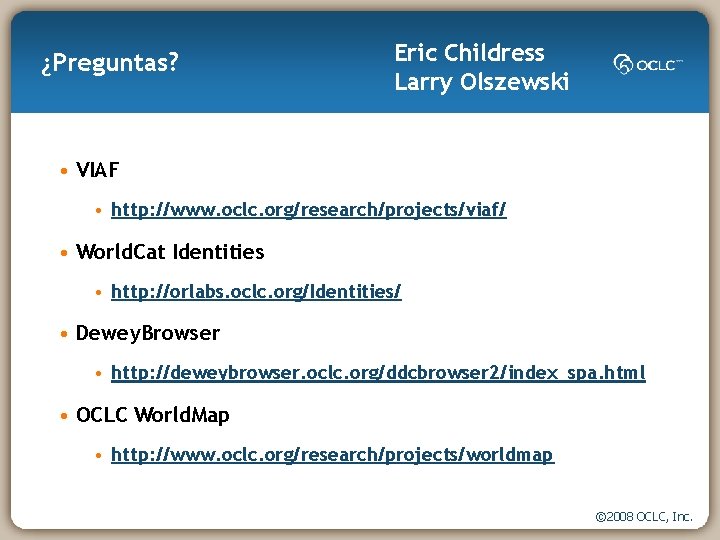 ¿Preguntas? Eric Childress Larry Olszewski • VIAF • http: //www. oclc. org/research/projects/viaf/ • World.