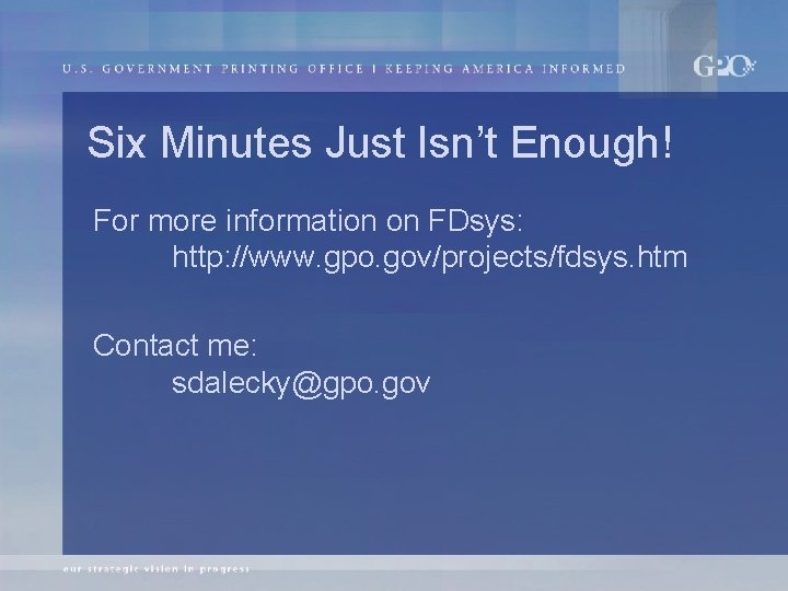 Six Minutes Just Isn’t Enough! For more information on FDsys: http: //www. gpo. gov/projects/fdsys.