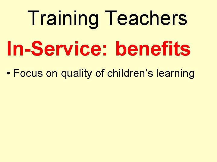 Training Teachers In-Service: benefits • Focus on quality of children’s learning 