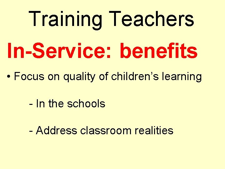 Training Teachers In-Service: benefits • Focus on quality of children’s learning - In the