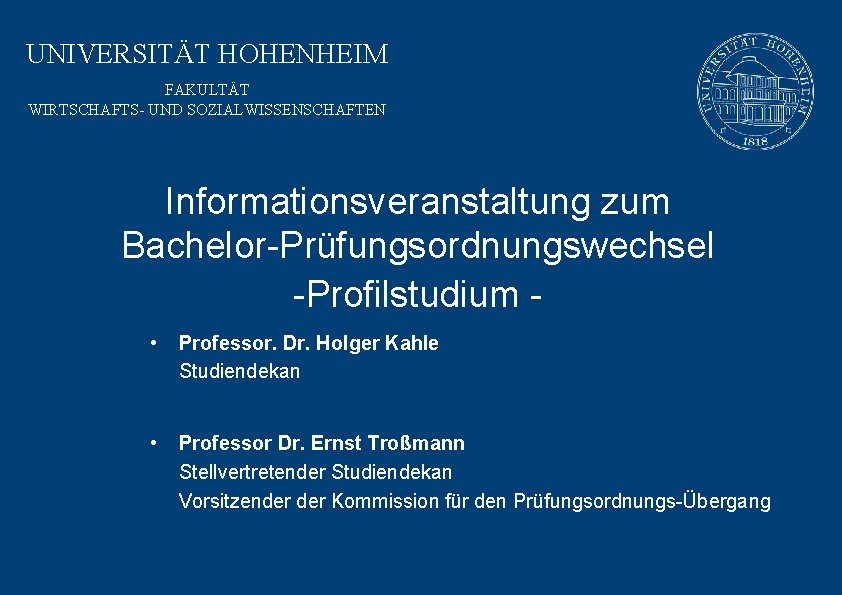 UNIVERSITÄT HOHENHEIM FAKULTÄT WIRTSCHAFTS- UND SOZIALWISSENSCHAFTEN Informationsveranstaltung zum Bachelor-Prüfungsordnungswechsel -Profilstudium • Professor. Dr. Holger