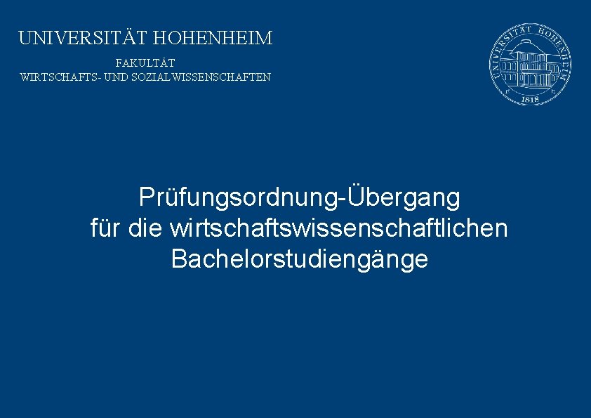 UNIVERSITÄT HOHENHEIM FAKULTÄT WIRTSCHAFTS- UND SOZIALWISSENSCHAFTEN Prüfungsordnung-Übergang für die wirtschaftswissenschaftlichen Bachelorstudiengänge 