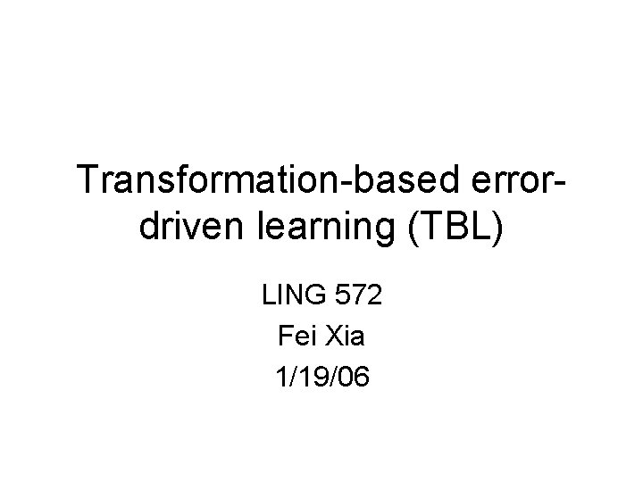 Transformation-based errordriven learning (TBL) LING 572 Fei Xia 1/19/06 