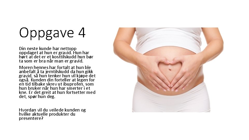 Oppgave 4 Din neste kunde har nettopp oppdaget at hun er gravid. Hun har