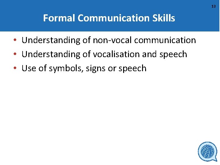 13 Formal Communication Skills • Understanding of non-vocal communication • Understanding of vocalisation and