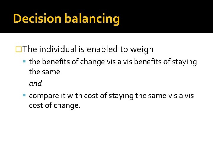 Decision balancing �The individual is enabled to weigh the benefits of change vis a