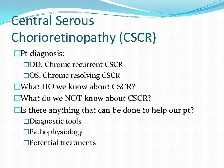 Central Serous Chorioretinopathy (CSCR) �Pt diagnosis: �OD: Chronic recurrent CSCR �OS: Chronic resolving CSCR