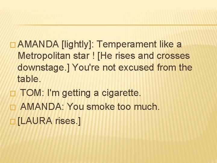 � AMANDA [lightly]: Temperament like a Metropolitan star ! [He rises and crosses downstage.