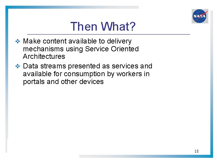 Then What? v Make content available to delivery mechanisms using Service Oriented Architectures v Then What? v Make content available to delivery mechanisms using Service Oriented Architectures v