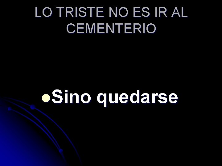 LO TRISTE NO ES IR AL CEMENTERIO l. Sino quedarse 