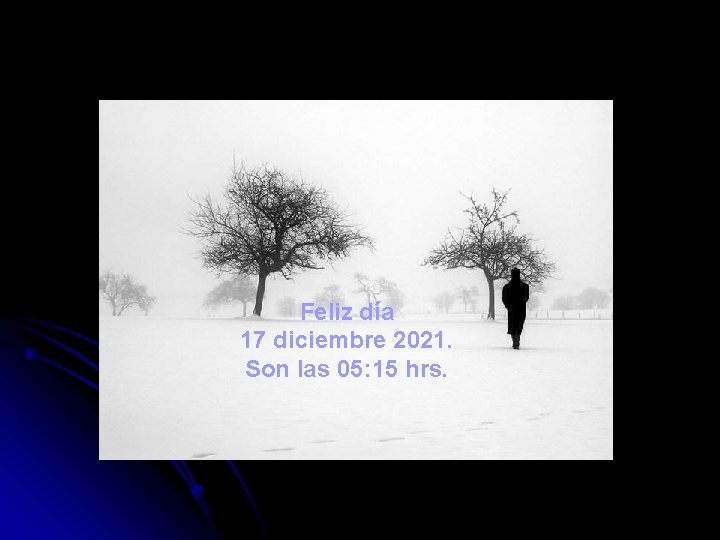 Feliz día 17 diciembre 2021. Son las 05: 15 hrs. 