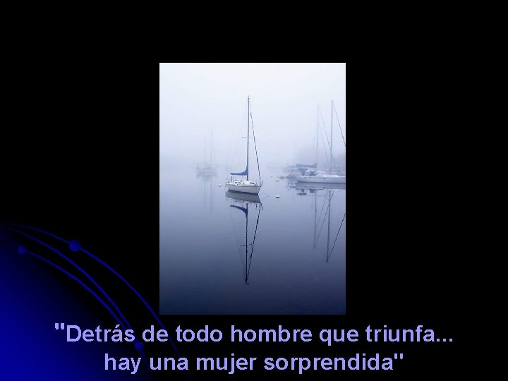 "Detrás de todo hombre que triunfa. . . hay una mujer sorprendida" 