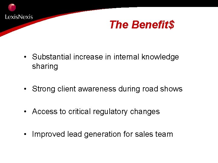 The Benefit$ • Substantial increase in internal knowledge sharing • Strong client awareness during