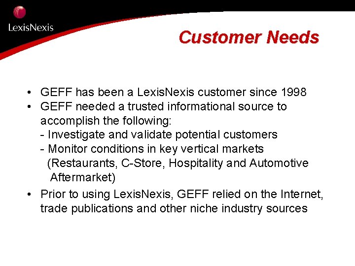 Customer Needs • GEFF has been a Lexis. Nexis customer since 1998 • GEFF