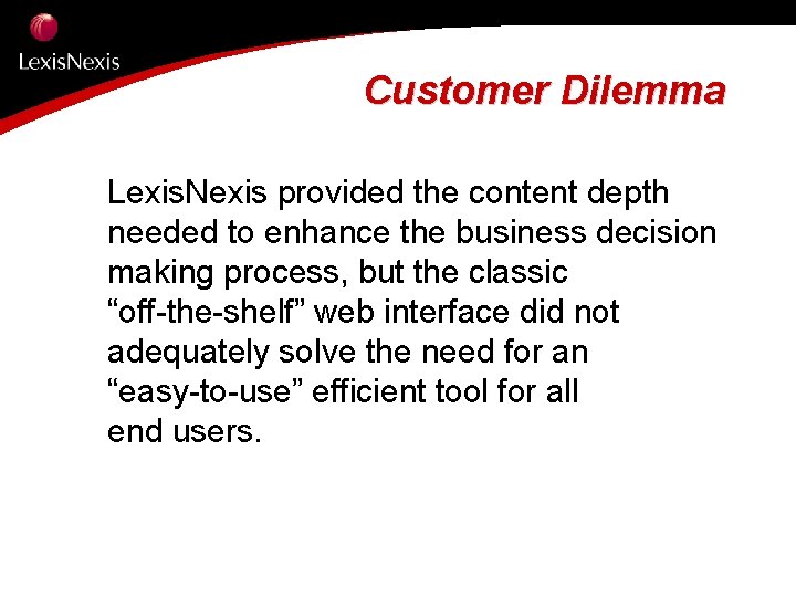 Customer Dilemma Lexis. Nexis provided the content depth needed to enhance the business decision