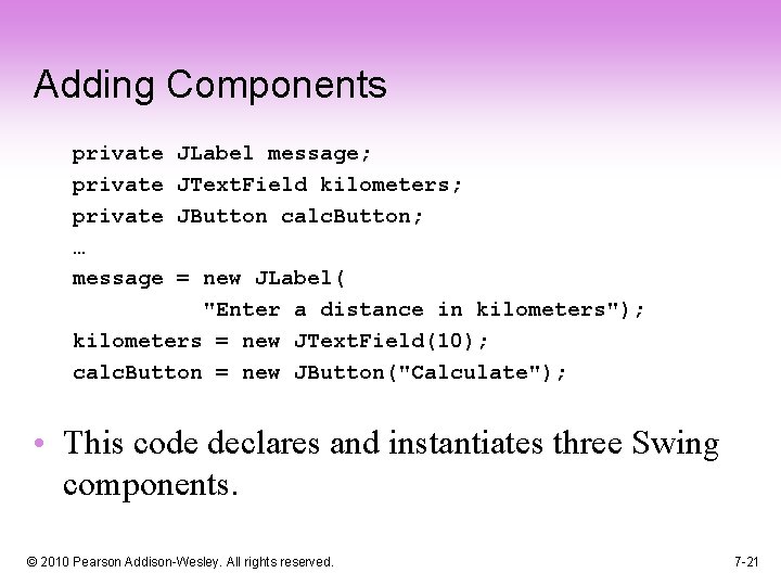 Adding Components private … message JLabel message; JText. Field kilometers; JButton calc. Button; =