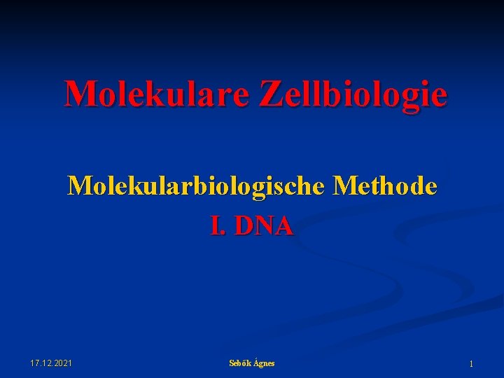 Molekulare Zellbiologie Molekularbiologische Methode I. DNA 17. 12. 2021 Sebők Ágnes 1 