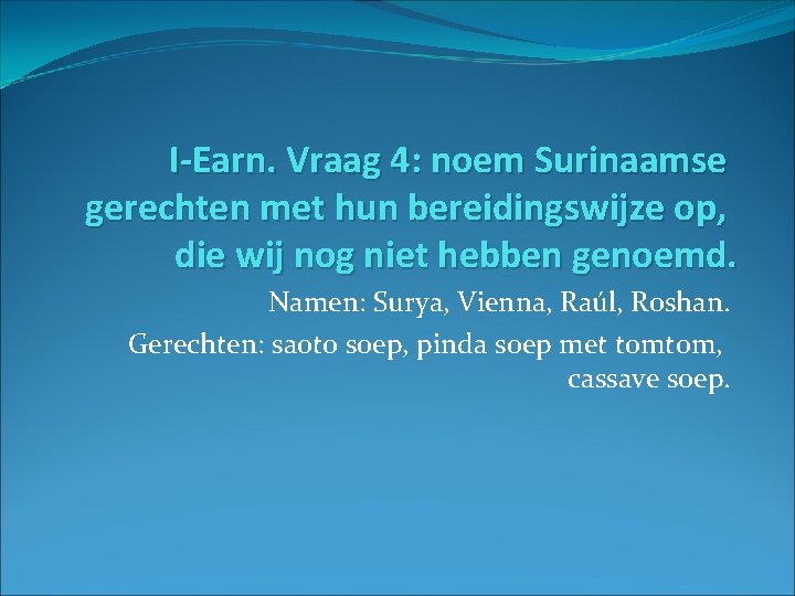 I-Earn. Vraag 4: noem Surinaamse gerechten met hun bereidingswijze op, die wij nog niet