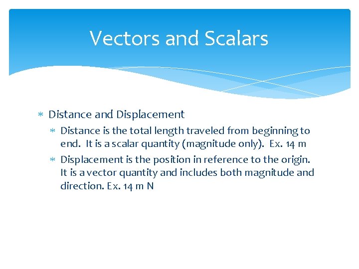 Vectors and Scalars Distance and Displacement Distance is the total length traveled from beginning