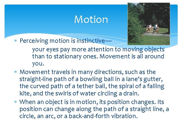 Motion Perceiving motion is instinctive— your eyes pay more attention to moving objects than