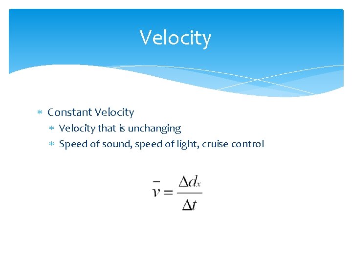 Velocity Constant Velocity that is unchanging Speed of sound, speed of light, cruise control