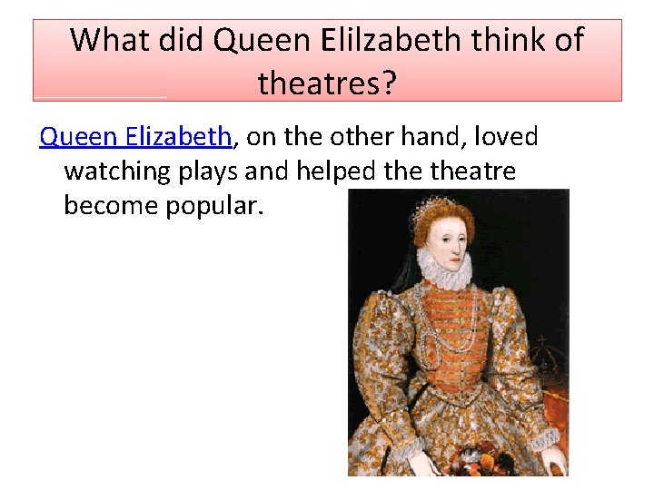 What did Queen Elilzabeth think of theatres? Queen Elizabeth, on the other hand, loved