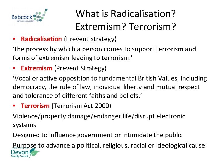 What is Radicalisation? Extremism? Terrorism? • Radicalisation (Prevent Strategy) ‘the process by which a